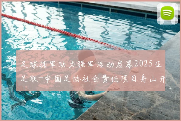足球拥军助力强军活动启幕2025亚足联-中国足协社会责任项目舟山开赛