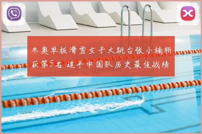 冬奥单板滑雪女子大跳台张小楠斩获第5名 追平中国队历史最佳战绩