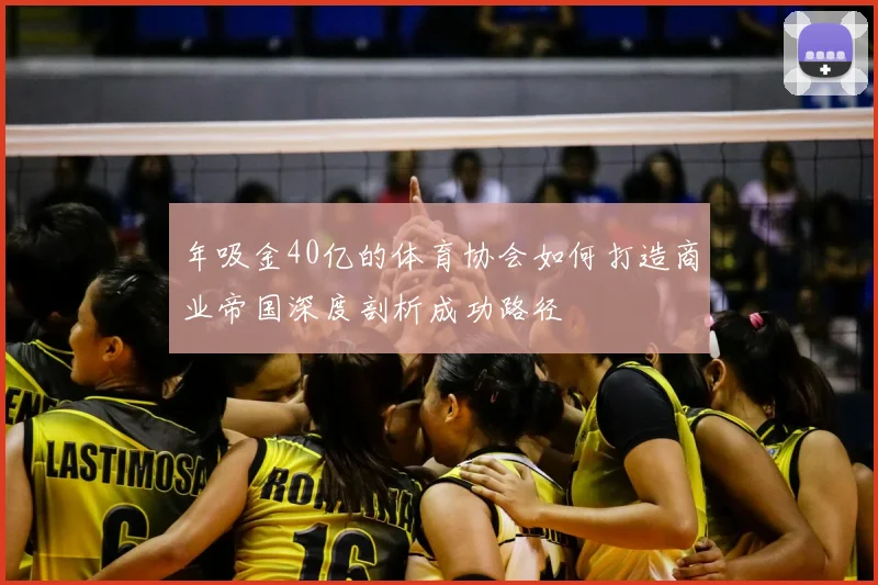 年吸金40亿的体育协会如何打造商业帝国深度剖析成功路径