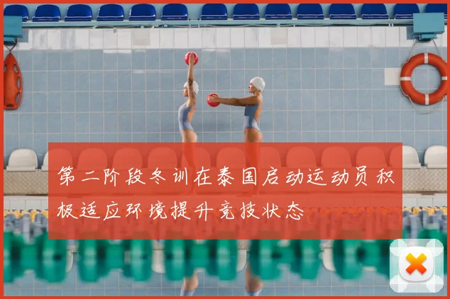 第二阶段冬训在泰国启动运动员积极适应环境提升竞技状态