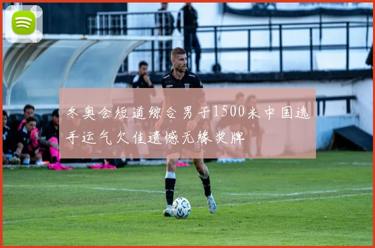 冬奥会短道综合男子1500米中国选手运气欠佳遗憾无缘奖牌