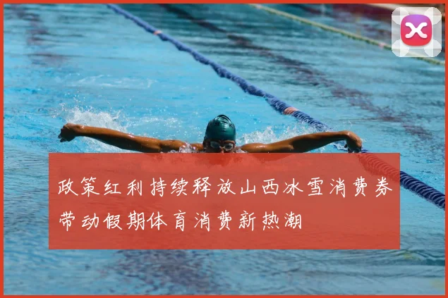 政策红利持续释放山西冰雪消费券带动假期体育消费新热潮