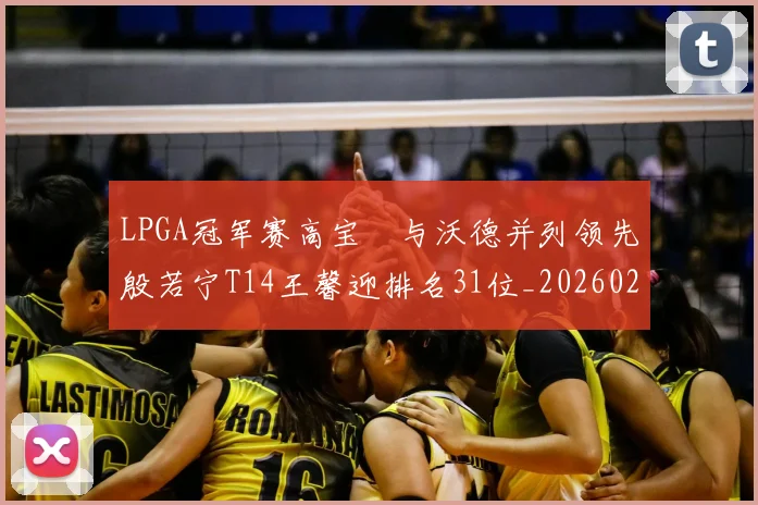 LPGA冠军赛高宝璟与沃德并列领先殷若宁T14王馨迎排名31位_20260204125852