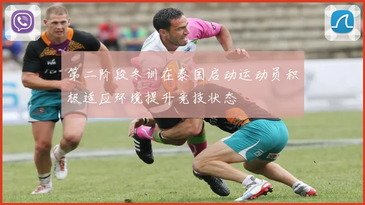 第二阶段冬训在泰国启动运动员积极适应环境提升竞技状态