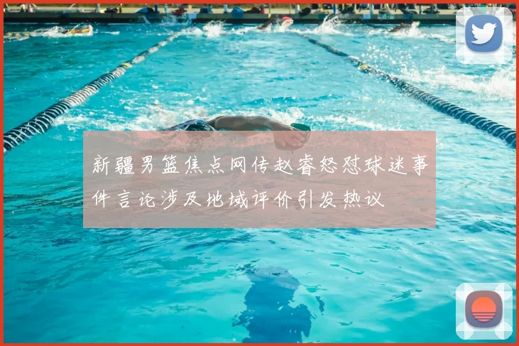 新疆男篮焦点网传赵睿怒怼球迷事件言论涉及地域评价引发热议